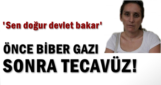 ÖNCE BİBER GAZI SONRA TECAVÜZ…