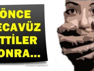 ‘ÖNCE TECAVÜZ ETTİLER SONRA…’