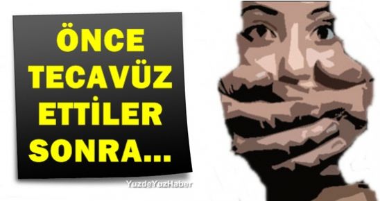 ‘ÖNCE TECAVÜZ ETTİLER SONRA…’