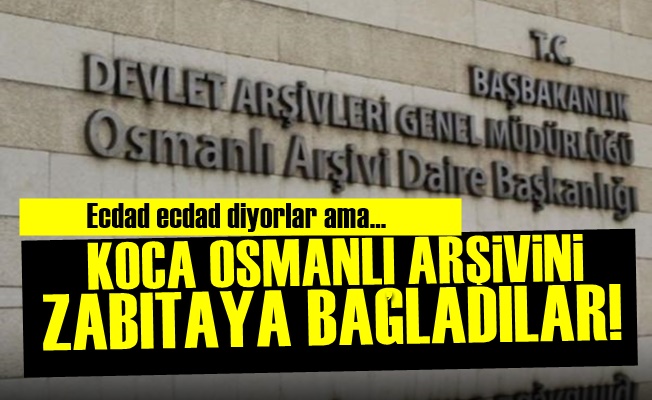 Osmanlı Arşivini Zabıtaya Bağladılar!