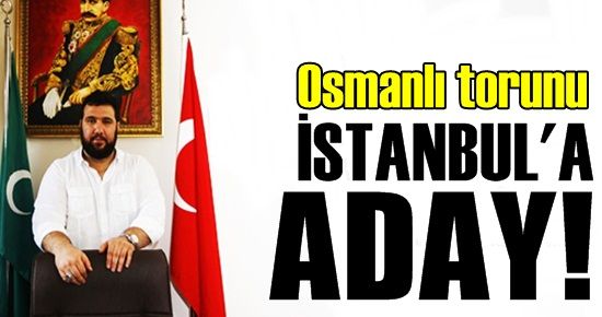 OSMANLI TORUNU İSTANBUL’A ADAY!