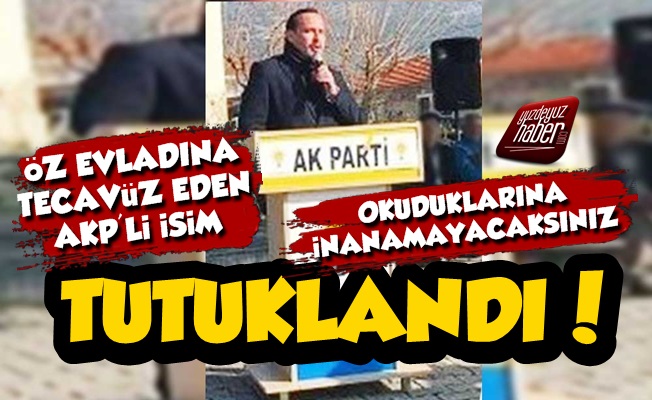 Öz Çocuğuna Tecavüz Eden AKP'li Babanın Detayları Şoke Etti