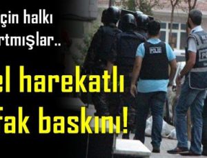 ÖZEL HAREKATTAN ŞAFAK BASKINI; GEZİ İÇİN..