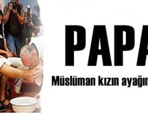 PAPA AYAK ÖPTÜ, HEM DE BİR MÜSLÜMANIN…