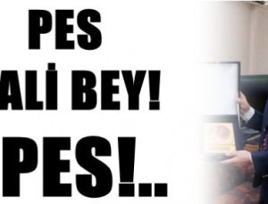 PES VALİ BEY!.. PES!