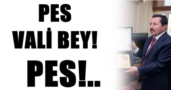 PES VALİ BEY!.. PES!