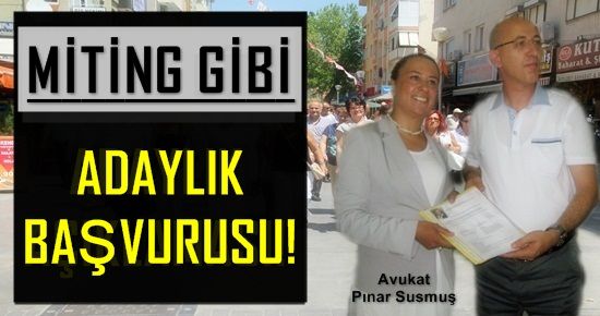 PINAR SUSMUŞ’TAN MİTİNG GİBİ ADAYLIK BAŞVURUSU!