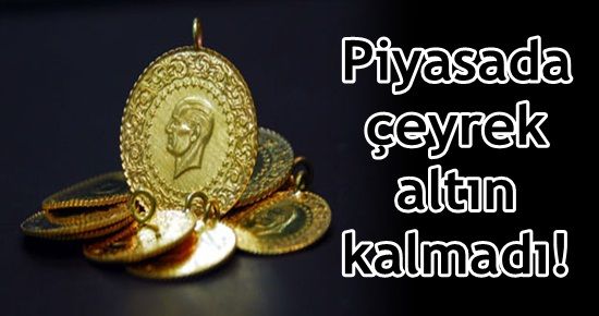 PİYASADA ÇEYREK ALTIN KALMADI!