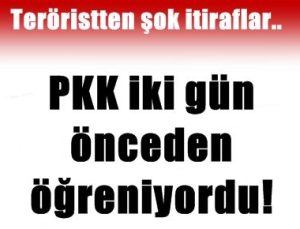 PKK İKİ GÜN ÖNCEDEN ÖĞRENİYORDU