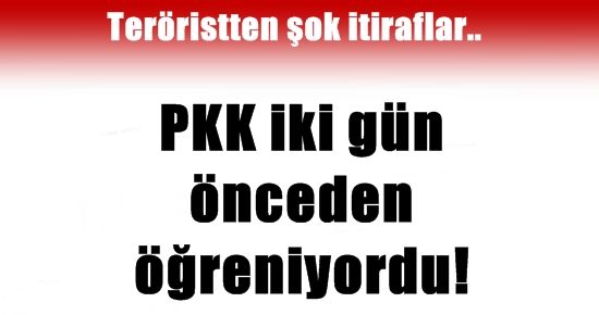 PKK İKİ GÜN ÖNCEDEN ÖĞRENİYORDU