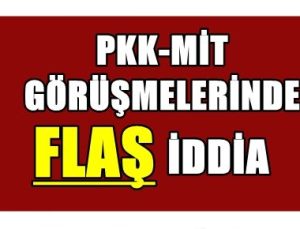 PKK-MİT GÖRÜŞMESİNDE FLAŞ İDDİA!