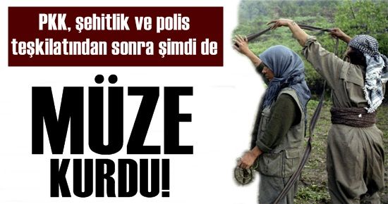 PKK ŞİMDİ DE MÜZE KURDU!