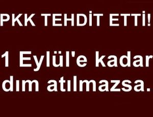 PKK TEHDİT ETTİ: 1 EYLÜL’E KADAR ADIM ATILMAZSA…