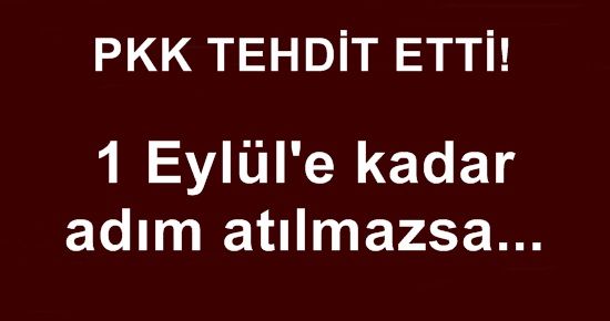 PKK TEHDİT ETTİ: 1 EYLÜL’E KADAR ADIM ATILMAZSA…