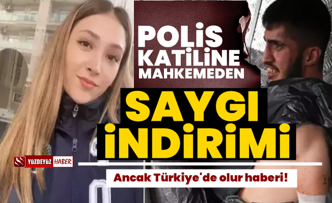 Skandal! Polis katiline Mahkemeden ‘Saygı İndirimi’