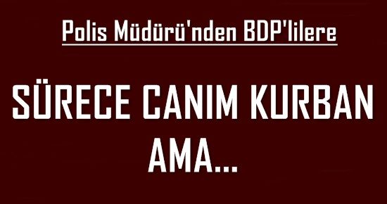 POLİS MÜDÜRÜ: SÜRECE CANIM KURBAN AMA…