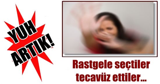 RASTGELE EV SEÇTİLER, TECAVÜZ ETTİLER…