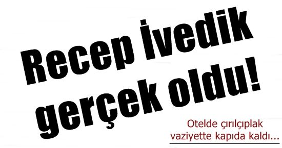 RECEP İVEDİK GERÇEK OLDU!