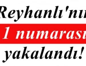 REYHANLI’NIN 1 NUMARASI YAKALANDI