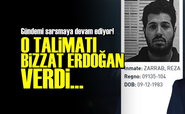 REZA ZARRAB: O TALİMATI ERDOĞAN VERDİ…