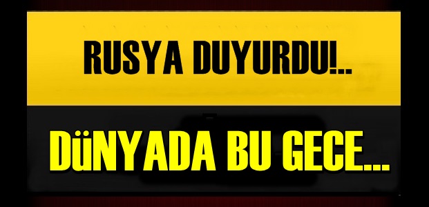 RUSYA DUYURDU!.. BU GECE…