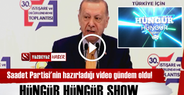 SAADET PARTİSİ'NDEN 'ERDOĞAN'LI HÜNGÜR HÜNGÜR SHOW