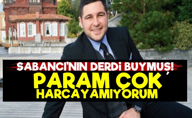 Sabancı: Param Çok Harcayamıyorum…