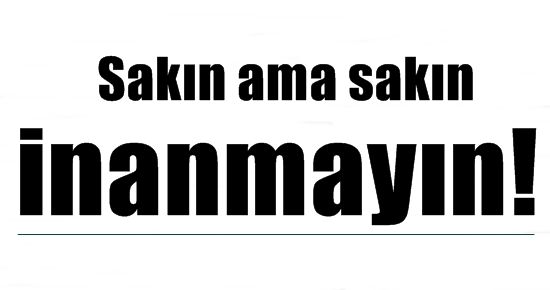 SAKIN İNANMAYIN!