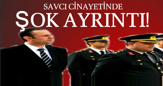 SAVCI CİNAYETİNDE ŞOK AYRINTI!