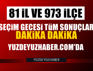 Seçim gecesi 81 il sonuçları dakika dakika Yüzdeyüzhaber'de