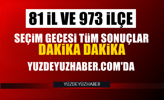 Seçim gecesi 81 il sonuçları dakika dakika Yüzdeyüzhaber'de