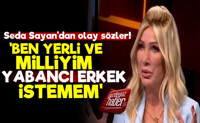 Seda Sayan: Yerli Ve Milliyim, Yabancı Erkek İstemem