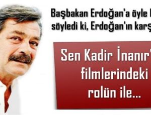 ‘SEN KADİR İNANIR’SIN, FİMLERDEKİ ROLÜN İLE…’