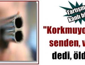 “SENDEN KORKMUYORUM, VUR” DEDİ, ÖLDÜ!