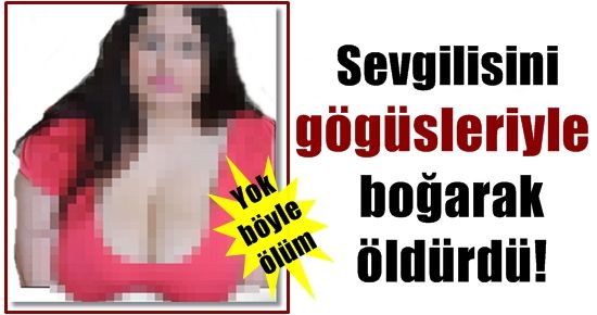 SEVGİLİSİNİ GÖĞÜSLERİYLE BOĞDU…