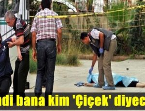 ‘ŞİMDİ BANA KİM ÇİÇEK DİYECEK?’