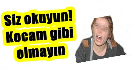 ‘SİZ OKUYUN! KOCAM GİBİ OLMAYIN’