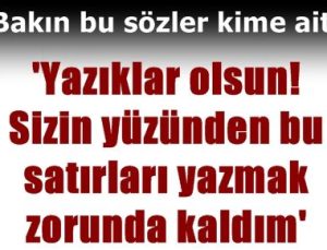 ‘SİZİN YÜZÜNÜZDEN BU SATIRLARI YAZMAK ZORUNDA KALDIM’