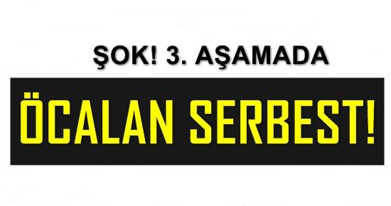 ŞOK! 3. AŞAMADA ÖCALAN SERBEST!