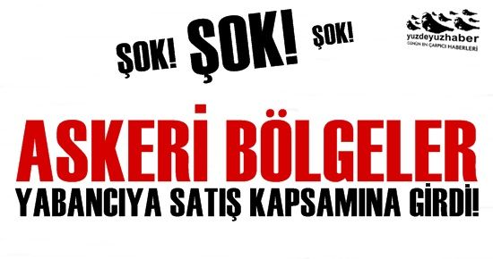 ŞOK! ASKERİ BÖLGELER YABANCIYA SATILABİLECEK!