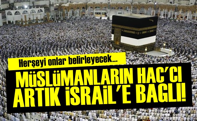 ŞOK! HAC İBADETİ ARTIK İSRAİL'E BAĞLI…