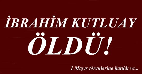 ŞOK! İBRAHİM KUTLUAY ÖLDÜ!