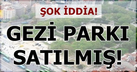 ŞOK İDDİA! GEZİ PARKI SATILDI…