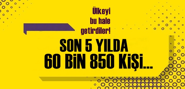 ŞOK İSTATİSTİK! 5 YILDA 60 BİN 850 KİŞİ…