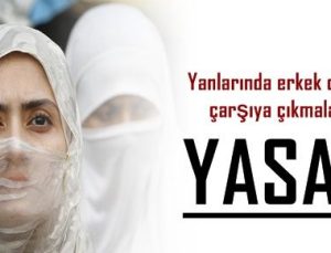 ŞOK! KADINLARIN ÇARŞIYA ÇIKMALARI YASAKLANDI!