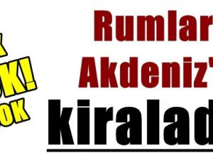 ŞOK! RUMLAR AKDENİZ’İ KİRALADI…