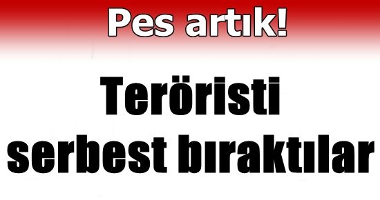 ŞOK! TERÖRİSTİ SERBEST BIRAKTILAR…