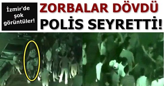 ŞOK! ZORBALAR DÖVDÜ, POLİSLER SEYRETTİ!