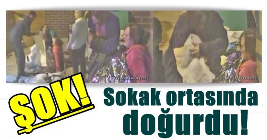 SOKAK ORTASINDA DOĞURDU!