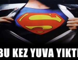 SUPERMAN BU KEZ YUVA YIKTI!